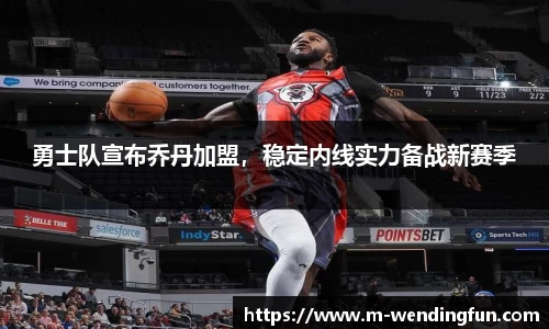 勇士队宣布乔丹加盟，稳定内线实力备战新赛季