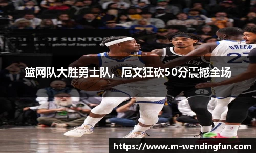 篮网队大胜勇士队，厄文狂砍50分震撼全场