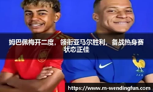 姆巴佩梅开二度，领衔亚马尔胜利，备战热身赛状态正佳