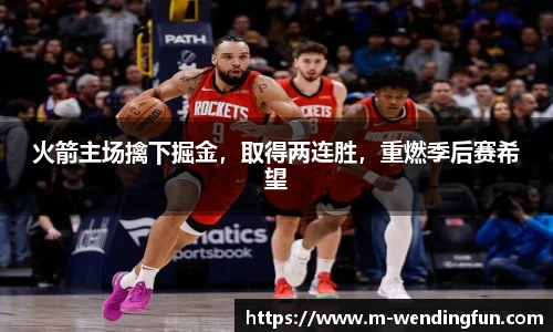 火箭主场擒下掘金，取得两连胜，重燃季后赛希望