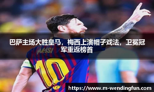 巴萨主场大胜皇马，梅西上演帽子戏法，卫冕冠军重返榜首