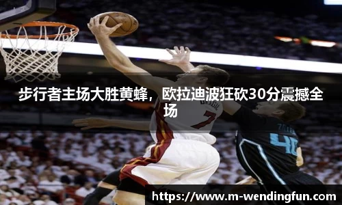 步行者主场大胜黄蜂，欧拉迪波狂砍30分震撼全场