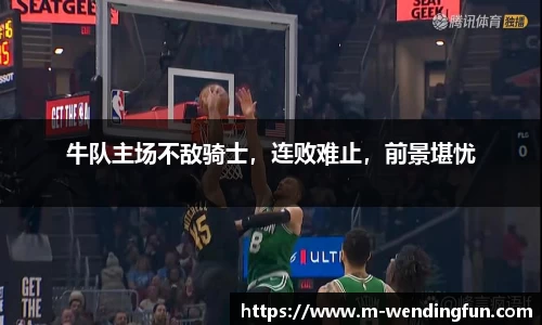 牛队主场不敌骑士，连败难止，前景堪忧