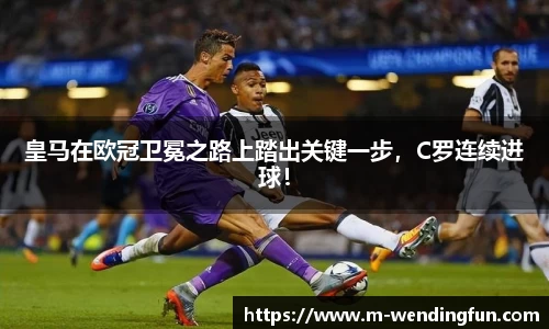 皇马在欧冠卫冕之路上踏出关键一步，C罗连续进球！