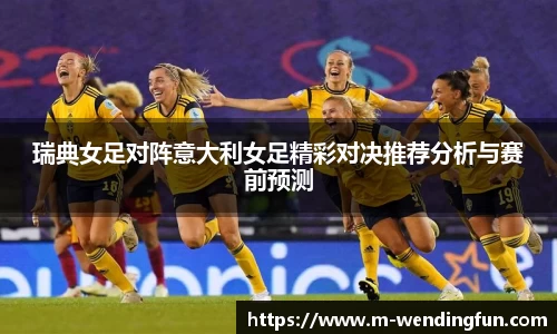 瑞典女足对阵意大利女足精彩对决推荐分析与赛前预测