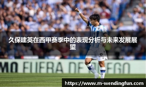 久保建英在西甲赛季中的表现分析与未来发展展望