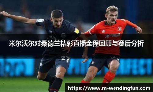米尔沃尔对桑德兰精彩直播全程回顾与赛后分析