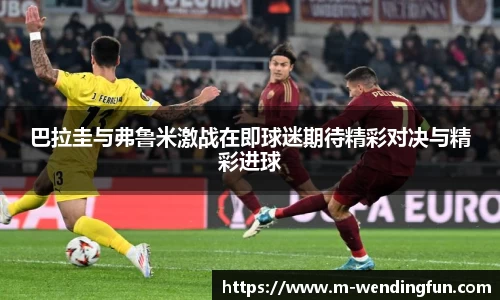 巴拉圭与弗鲁米激战在即球迷期待精彩对决与精彩进球