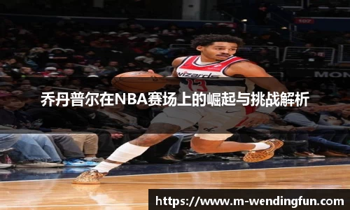 乔丹普尔在NBA赛场上的崛起与挑战解析