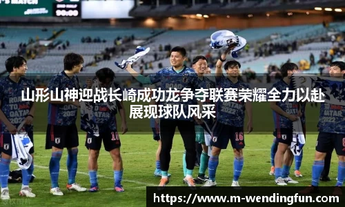山形山神迎战长崎成功龙争夺联赛荣耀全力以赴展现球队风采