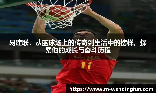 易建联：从篮球场上的传奇到生活中的榜样，探索他的成长与奋斗历程