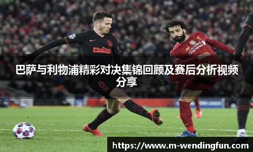 巴萨与利物浦精彩对决集锦回顾及赛后分析视频分享