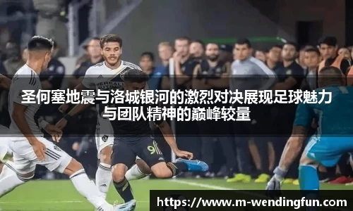 圣何塞地震与洛城银河的激烈对决展现足球魅力与团队精神的巅峰较量