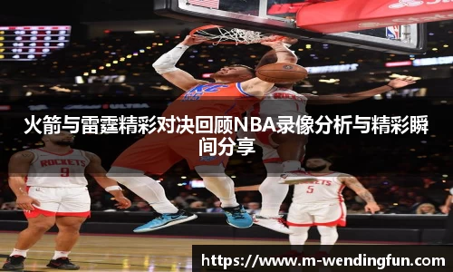 火箭与雷霆精彩对决回顾NBA录像分析与精彩瞬间分享