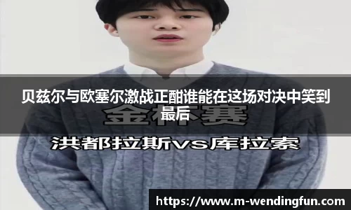 贝兹尔与欧塞尔激战正酣谁能在这场对决中笑到最后