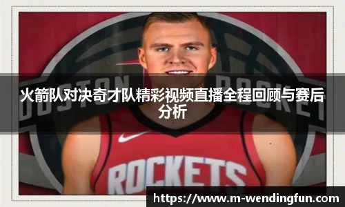 火箭队对决奇才队精彩视频直播全程回顾与赛后分析