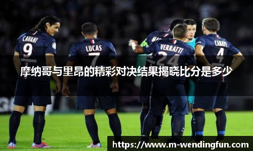 摩纳哥与里昂的精彩对决结果揭晓比分是多少