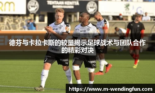 德芬与卡拉卡斯的较量揭示足球战术与团队合作的精彩对决
