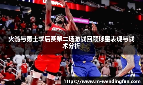 火箭与勇士季后赛第二场激战回顾球星表现与战术分析