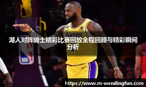 湖人对阵骑士精彩比赛回放全程回顾与精彩瞬间分析