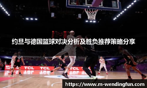 约旦与德国篮球对决分析及胜负推荐策略分享