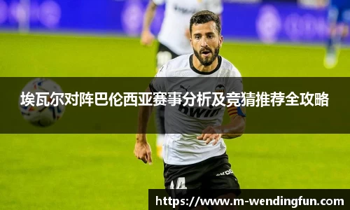 埃瓦尔对阵巴伦西亚赛事分析及竞猜推荐全攻略