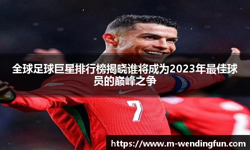全球足球巨星排行榜揭晓谁将成为2023年最佳球员的巅峰之争
