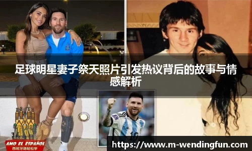 足球明星妻子祭天照片引发热议背后的故事与情感解析