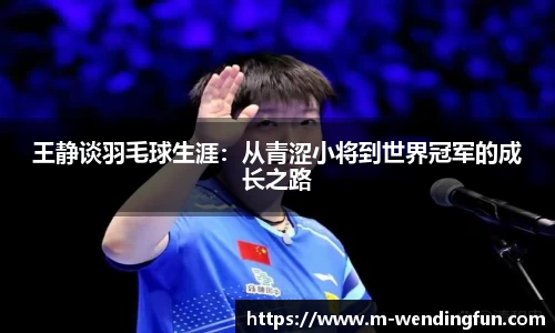 王静谈羽毛球生涯：从青涩小将到世界冠军的成长之路