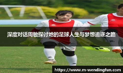 深度对话周敏探讨她的足球人生与梦想追逐之路