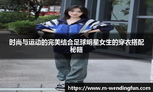 时尚与运动的完美结合足球明星女生的穿衣搭配秘籍