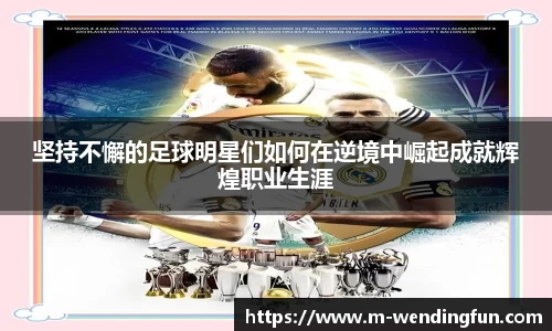 坚持不懈的足球明星们如何在逆境中崛起成就辉煌职业生涯