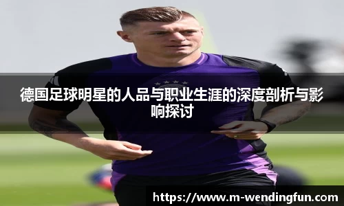 德国足球明星的人品与职业生涯的深度剖析与影响探讨