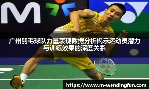 广州羽毛球队力量表现数据分析揭示运动员潜力与训练效果的深度关系