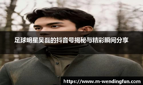 足球明星吴磊的抖音号揭秘与精彩瞬间分享