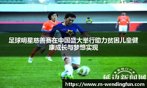 足球明星慈善赛在中国盛大举行助力贫困儿童健康成长与梦想实现